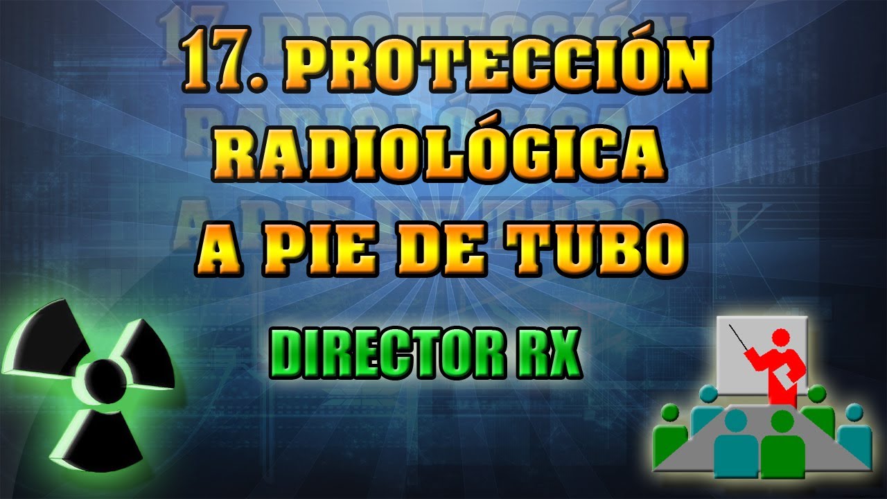 17 Protección Radiológica a pie de tubo. || Pedro Ruiz manzano.