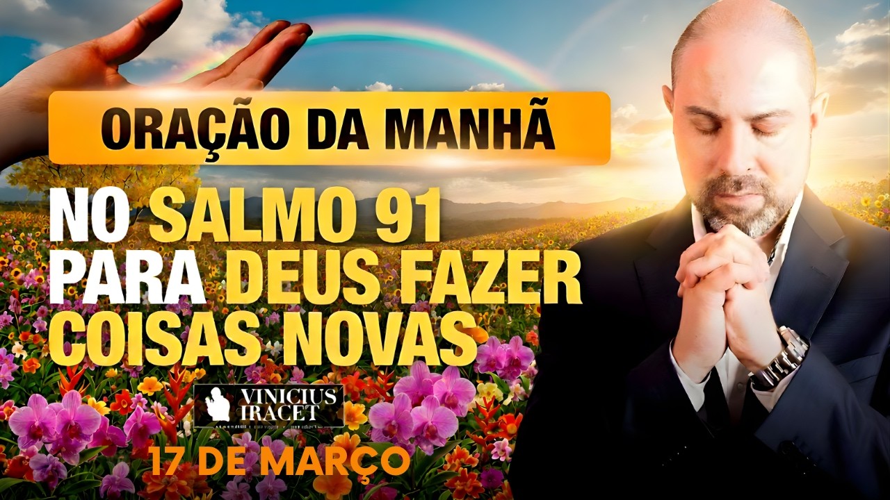 ORAÇÃO DA MANHÃ DE HOJE 17 DE MARÇO- SALMO 91- PARA O NOVO DE DEUS ENTRAR NOVA UNÇÃO Vinicius Iracet