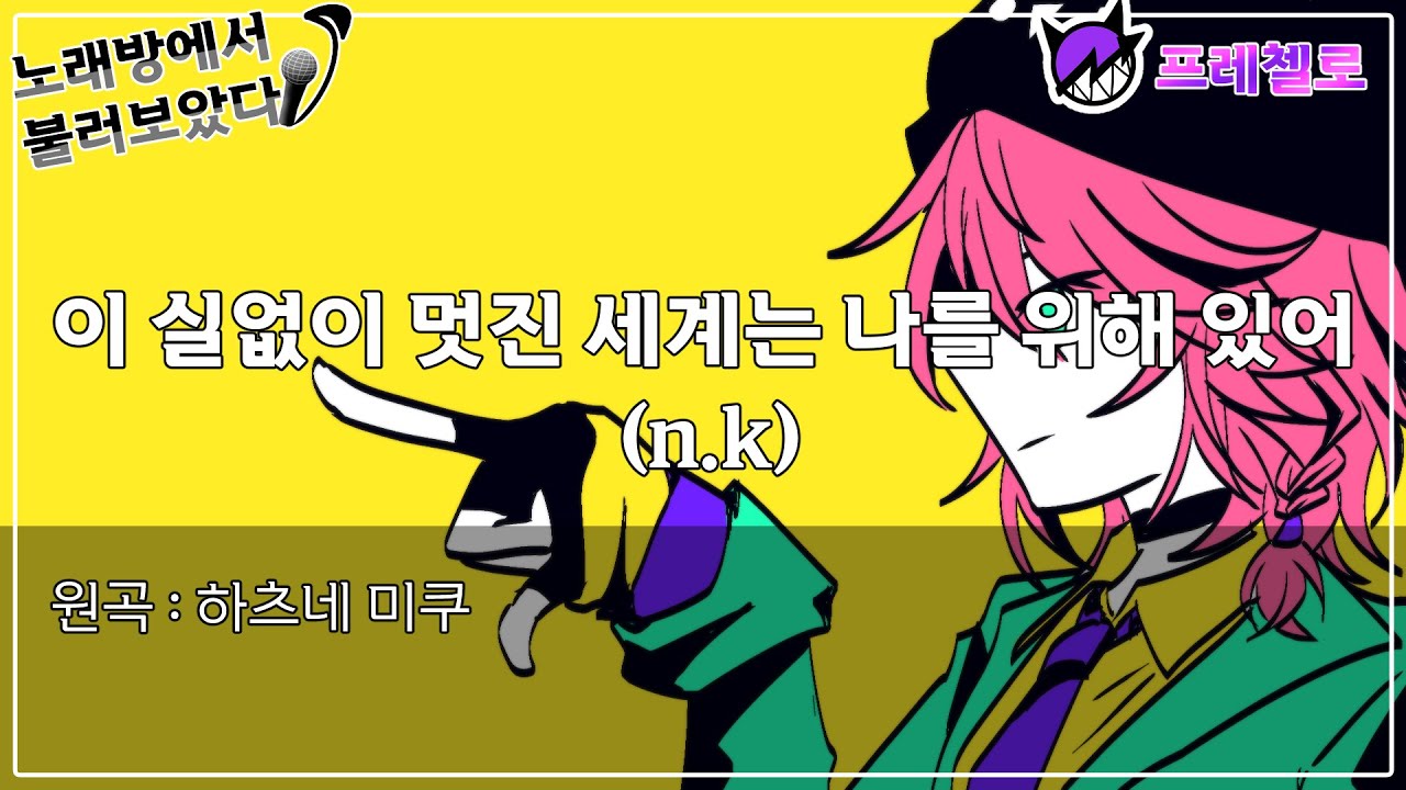 [프레첼로] 노래방에서 이 실없이 멋진 세계는 나를 위해 있어