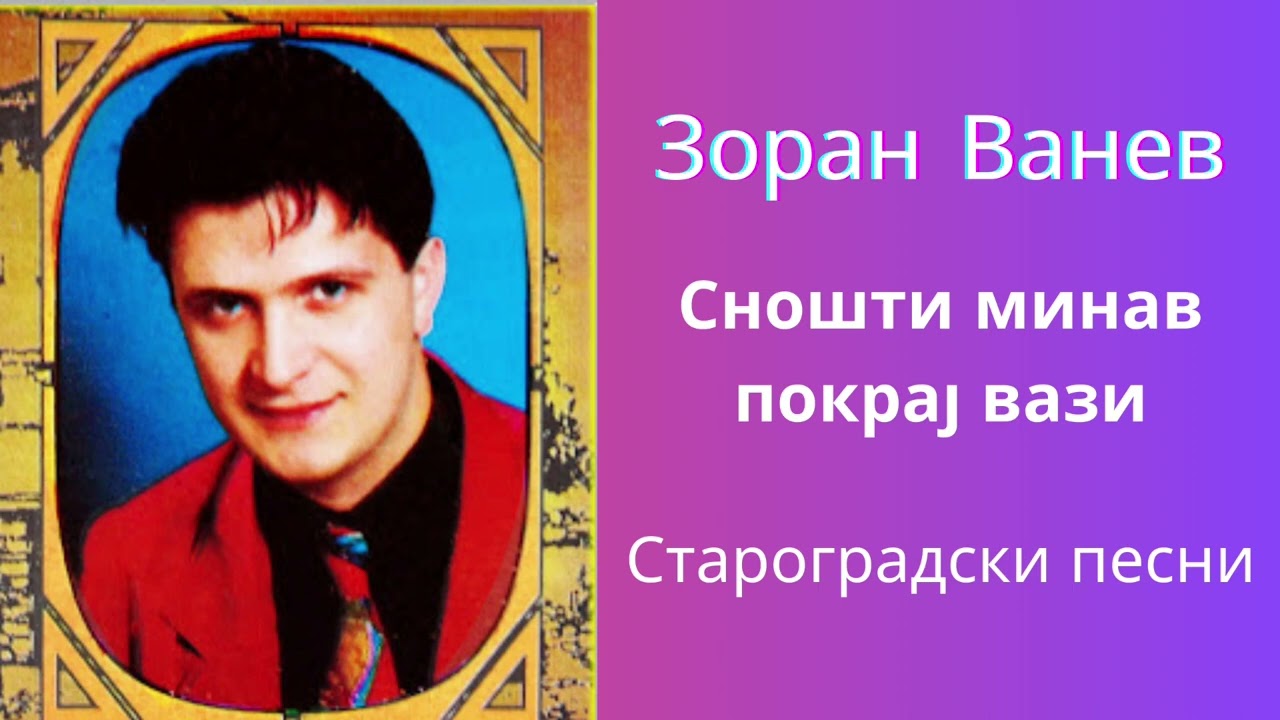 ЗОРАН ВАНЕВ - СНОШТИ МИНАВ ПОКРАЈ ВАЗИ