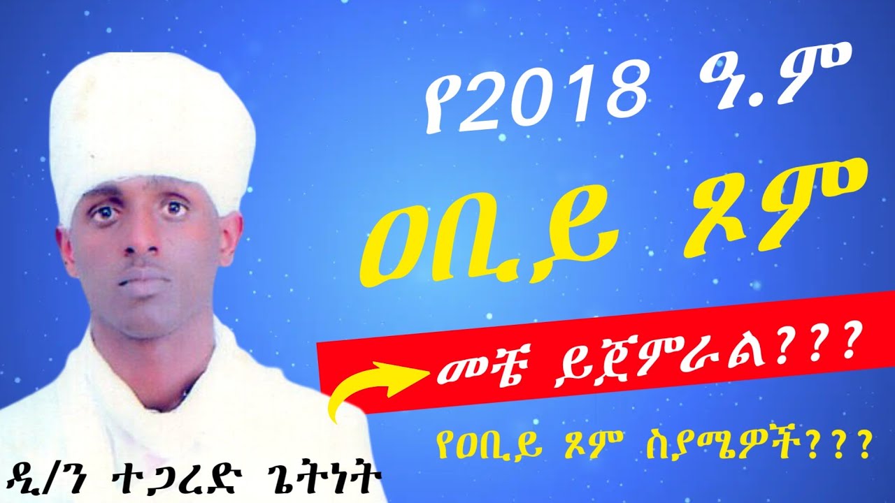 የዐቢይ ጾም የተለያዩ ስያሜዎች? የ2018 ዓ.ም ዐቢይ ጾም መቼ ይጀምራል???