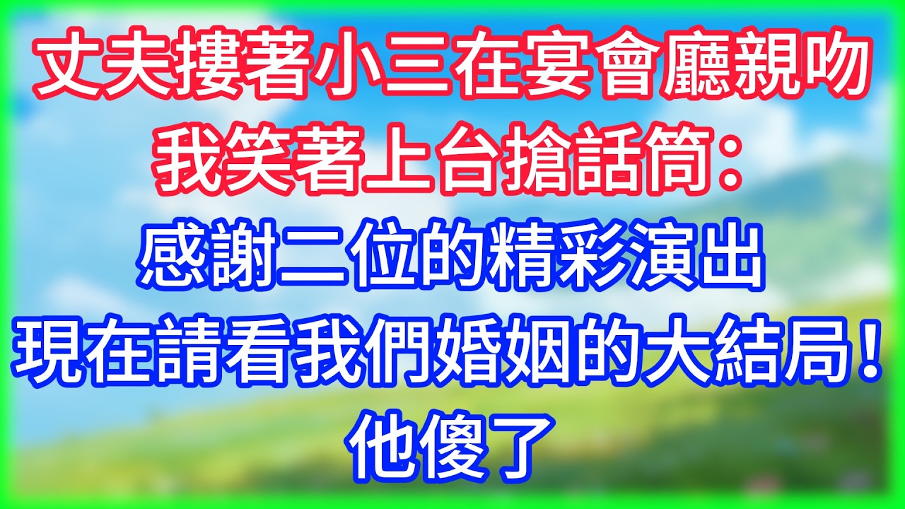 【爽文】丈夫摟著小三在宴會廳親吻，我笑著上台搶話筒：感謝二位的精彩演出，現在請看我們婚姻的大結局！他傻了