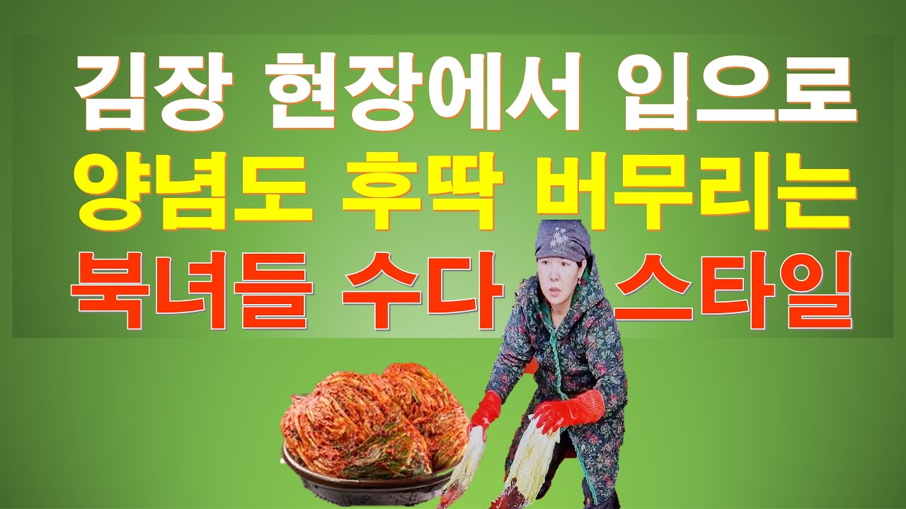 김장현장에서 입으로 양념도 후딱 버무리는 북녀들 수다 스타일