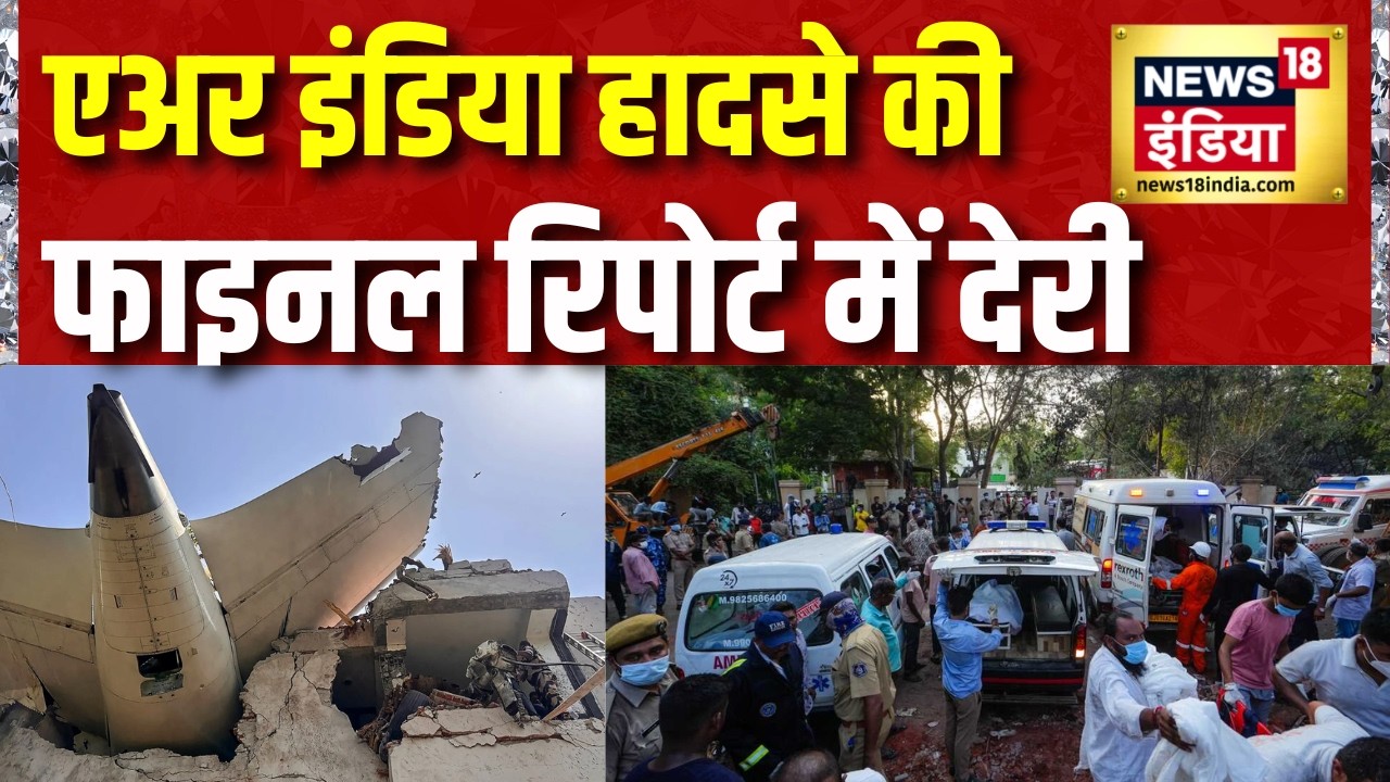 BREAKING: Air India Plane Crash की फाइनल रिपोर्ट आज नहीं आएगी | Ahmedabad Plane Crash | News18