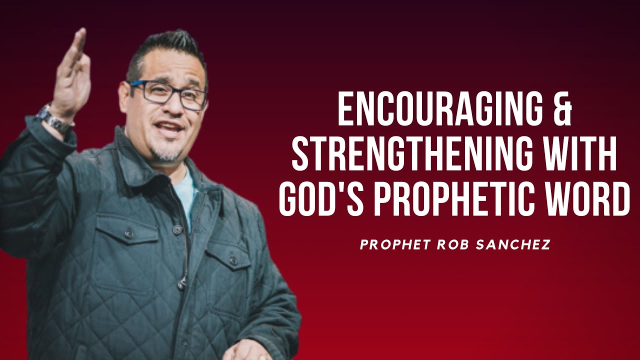 Encouraging & Strengthening with God's Prophetic Word | Pastor Rob Sanchez