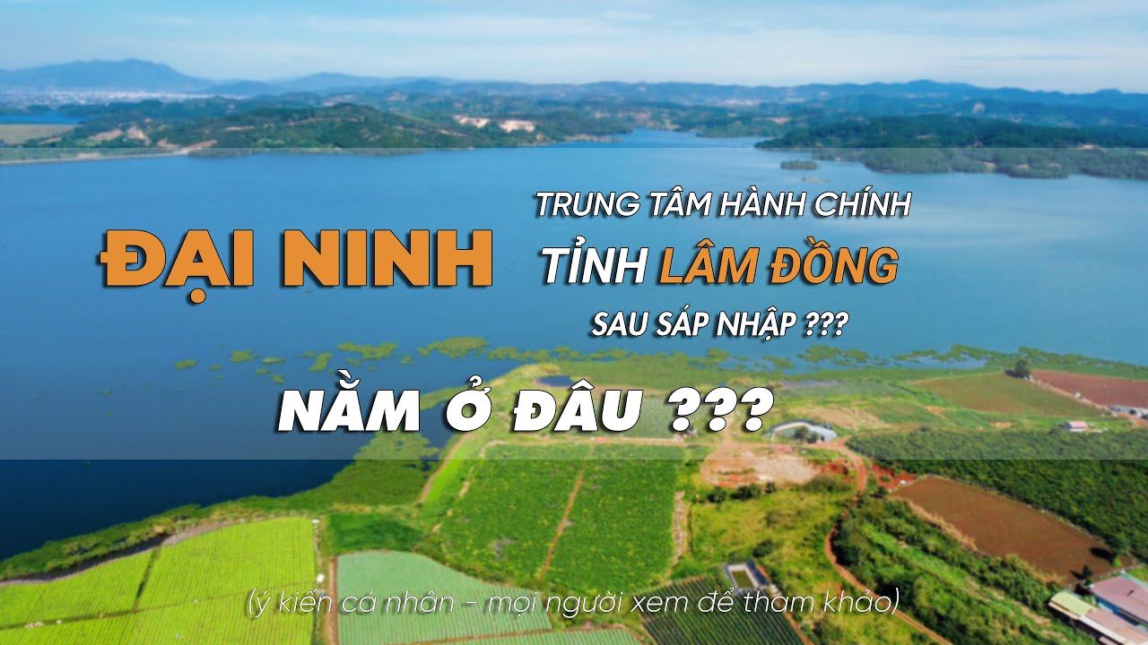 ĐẠI NINH- TRUNG TÂM HÀNH CHÍNH TỈNH LÂM ĐỒNG SAU SÁP NHẬP NẰM Ở ĐÂU, Ý KIẾN CÁ NHÂN- THANH HIỀN LAND