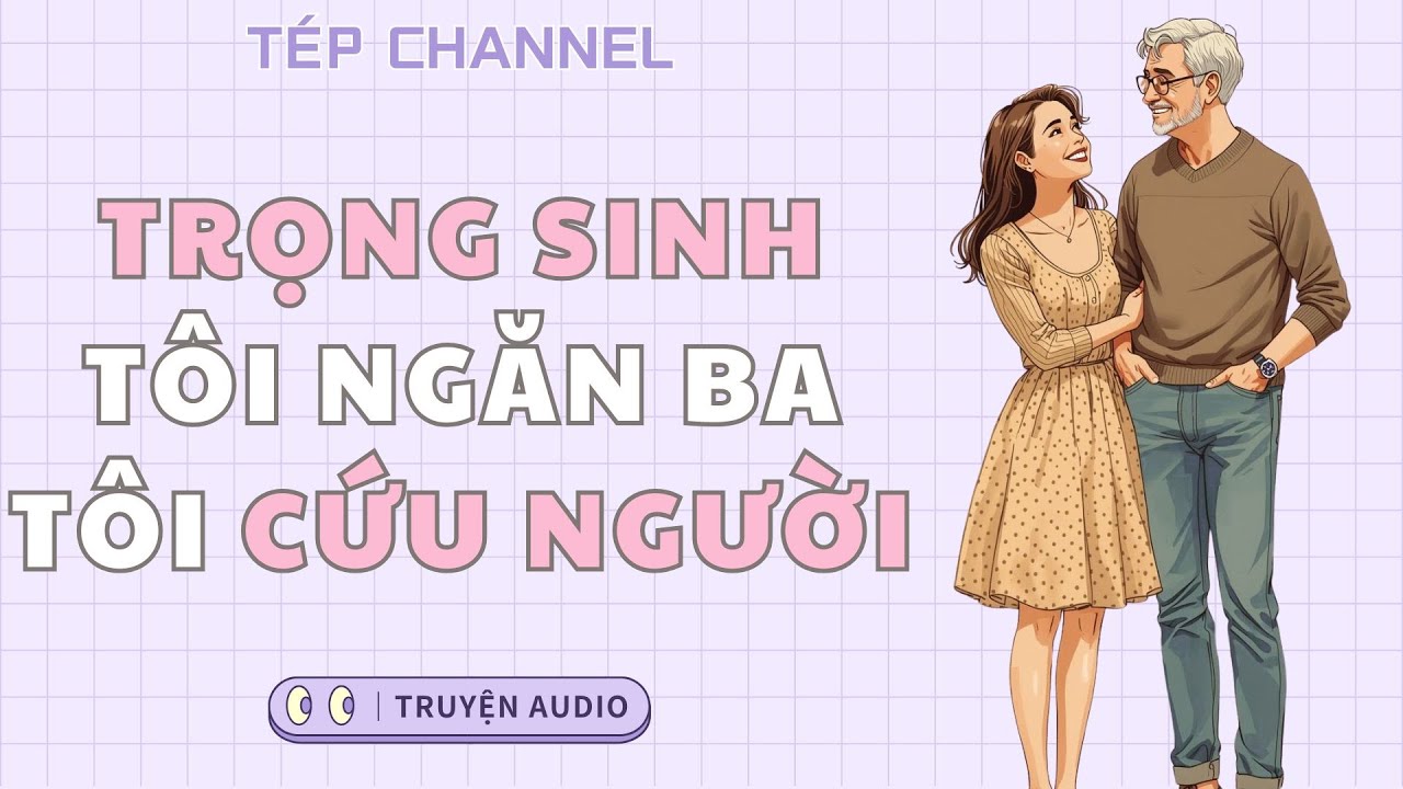 [Audio Full] Trọng sinh, tôi ngăn ba tôi cứu người || TÉP CHANNEL