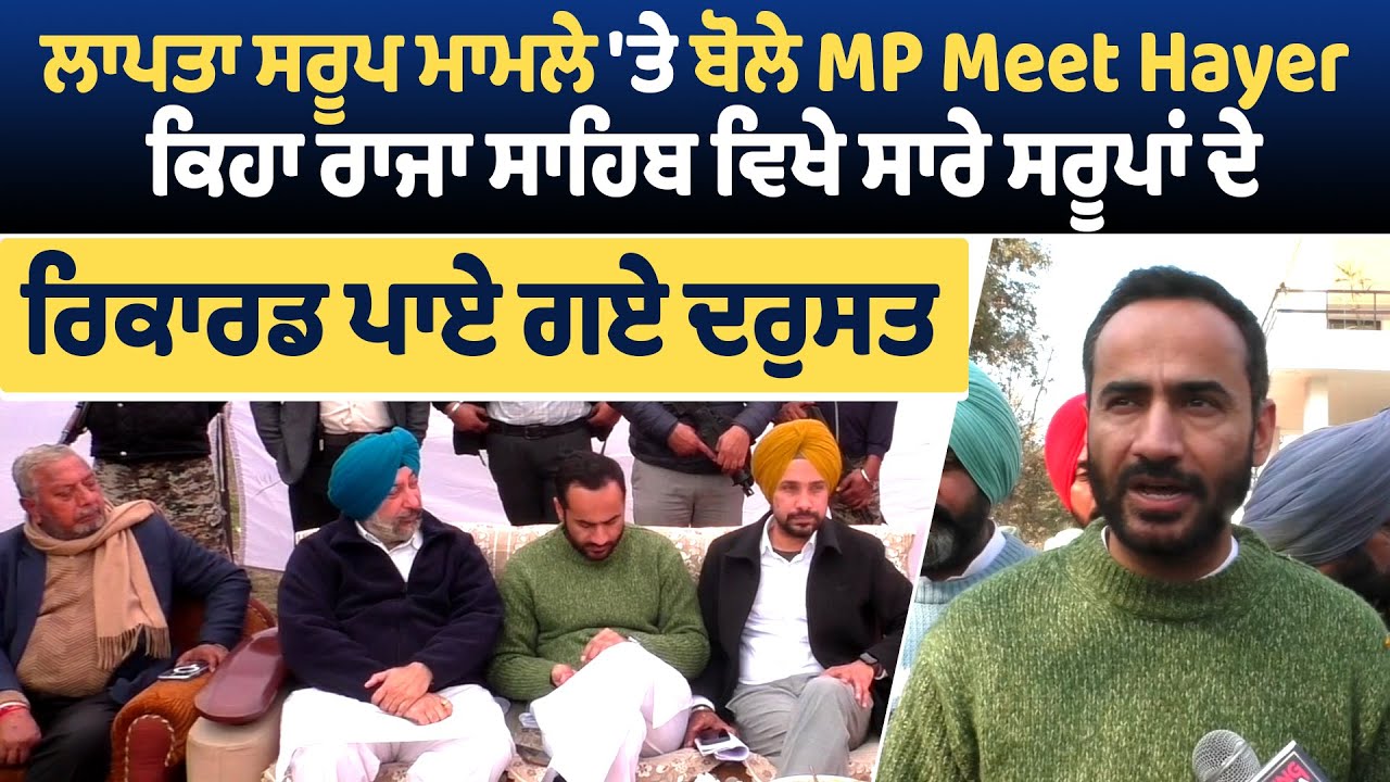 ਲਾਪਤਾ ਸਰੂਪ ਮਾਮਲੇ 'ਤੇ ਬੋਲੇ MP Meet Hayer, ਕਿਹਾ ਰਾਜਾ ਸਾਹਿਬ ਵਿਖੇ ਸਾਰੇ ਸਰੂਪਾਂ ਦੇ ਰਿਕਾਰਡ ਪਾਏ ਗਏ ਦਰੁਸਤ