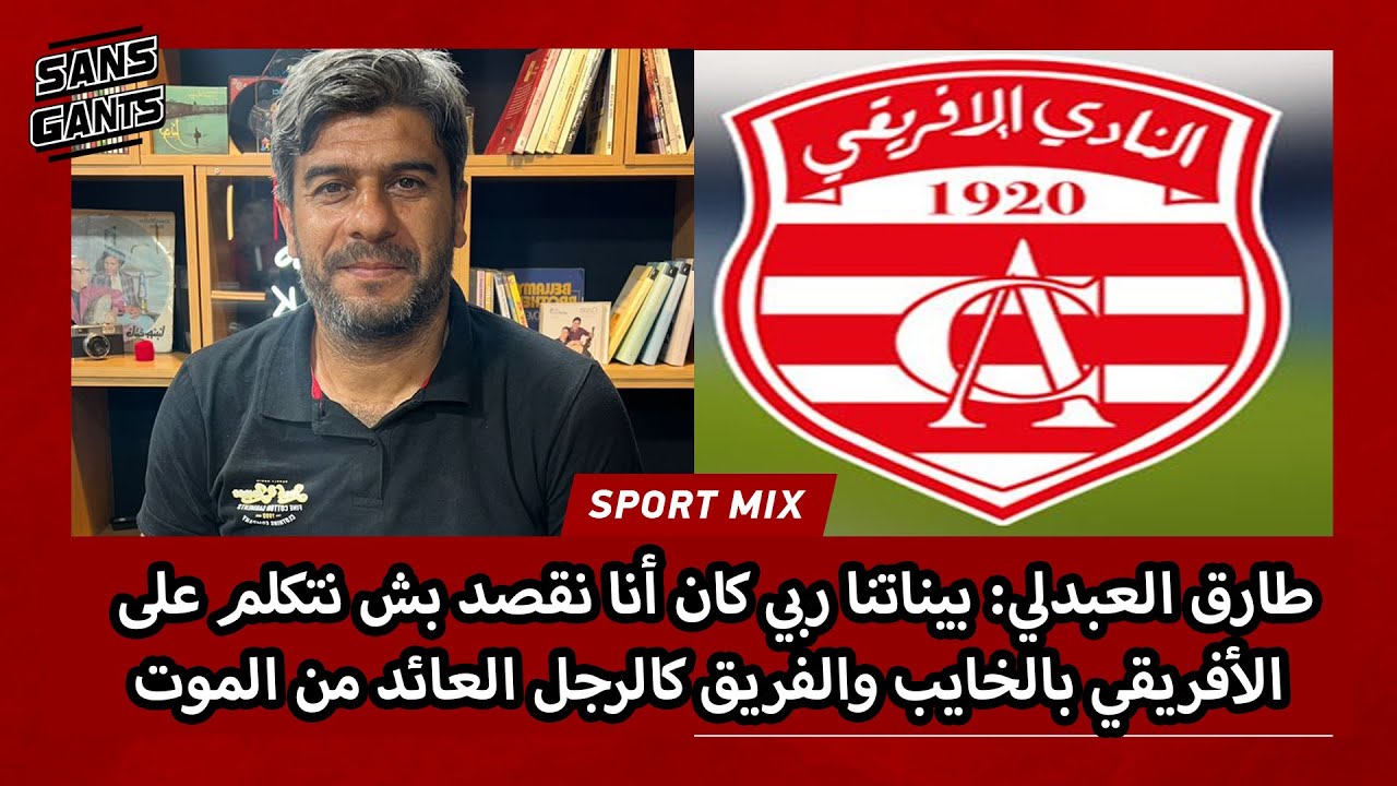 طارق العبدلي: بيناتنا ربي كان أنا نقصد بش نتكلم على الأفريقي بالخايب والفريق كالرجل العائد من الموت