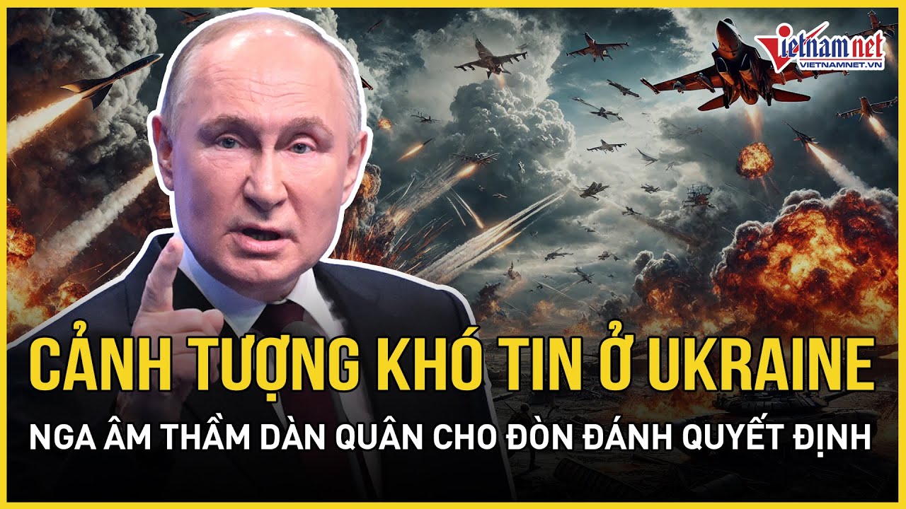 Ngỡ ngàng cảnh tượng khó tin ở Ukraine, Nga âm thầm dàn quân cho đòn đánh quyết định | VietNamNet