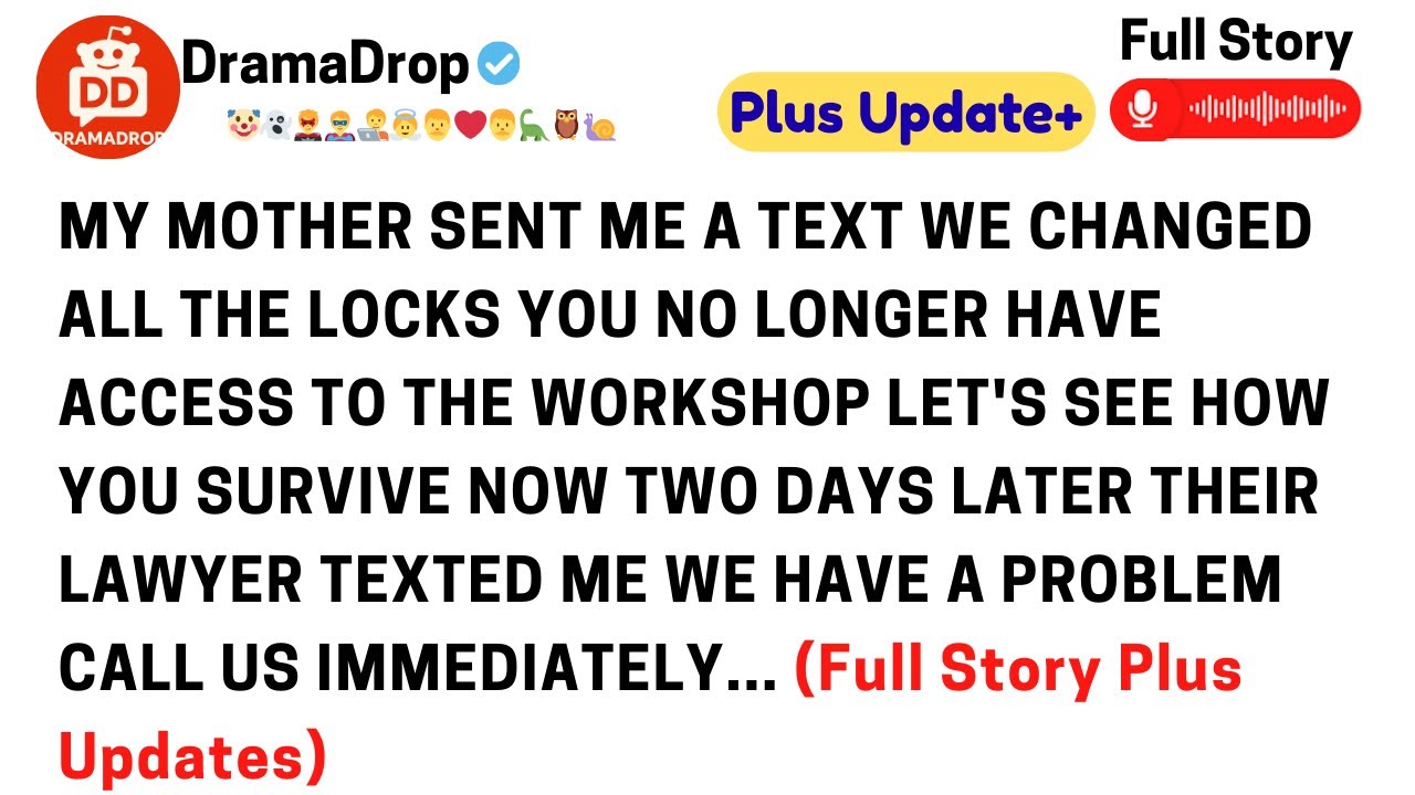 My mother sent me a text. We changed all the locks. You no longer have access to the workshop..