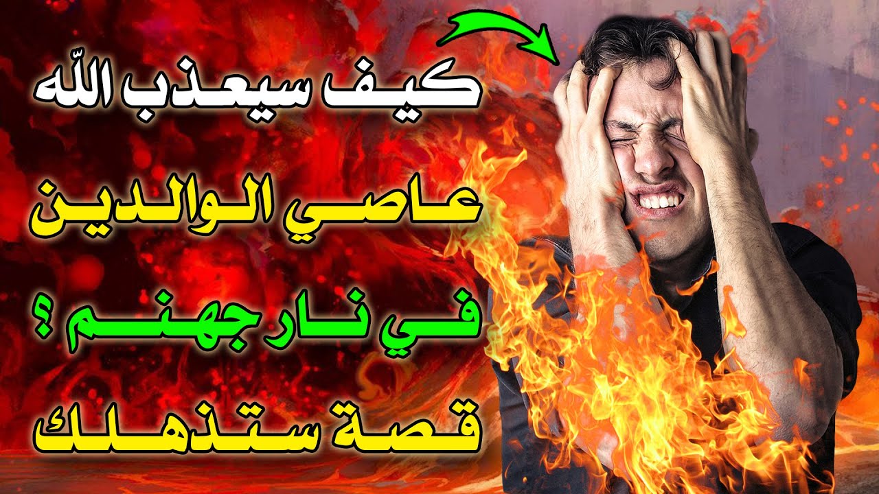 كيف سيعذب الله عاصي الوالدين في نار جهنم؟ وهل سيخلد  في نار جهنم؟ احذر أن تكون انت .. ستبكي علي حالك