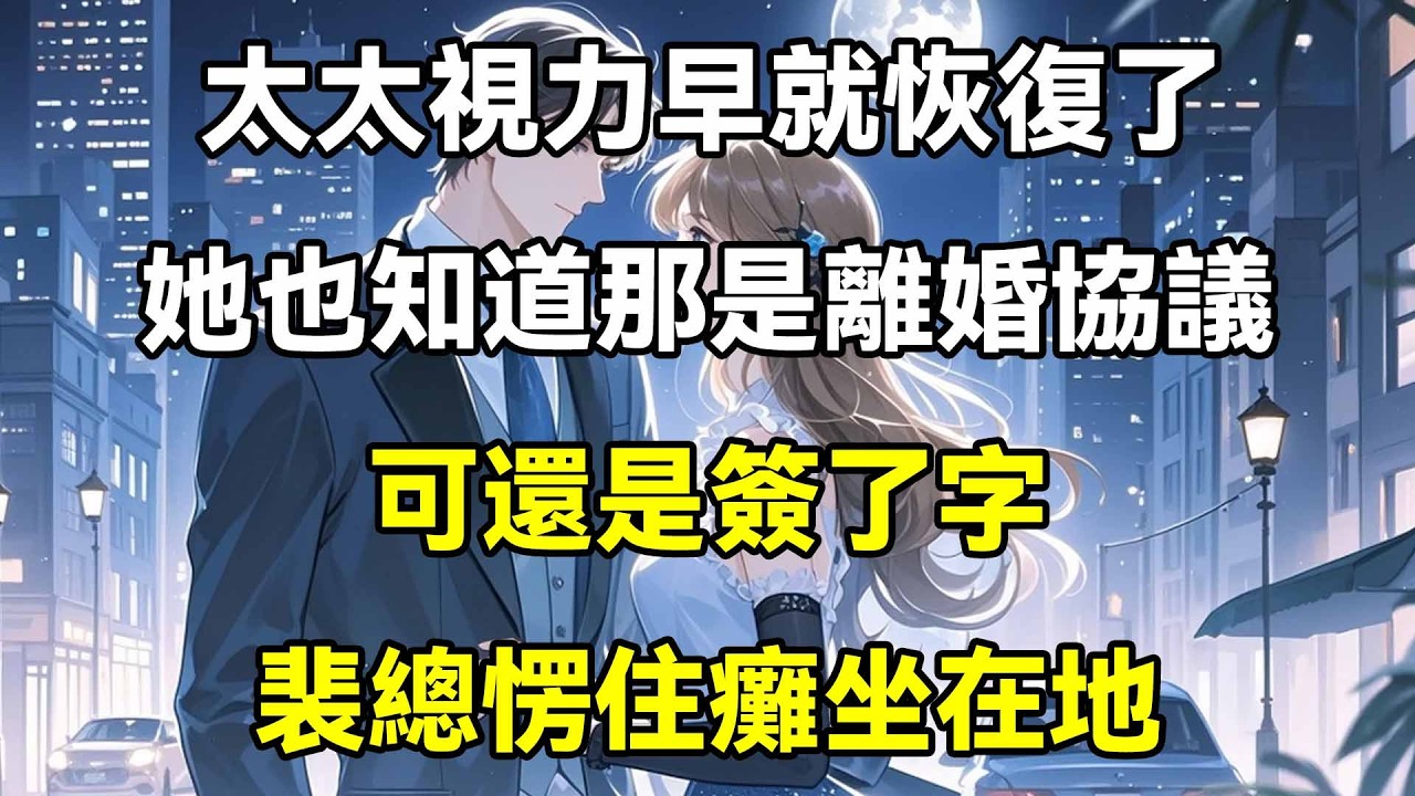 太太視力早就恢復了，她也知道那是離婚協議，可還是簽了字，裴總愣住癱坐在地