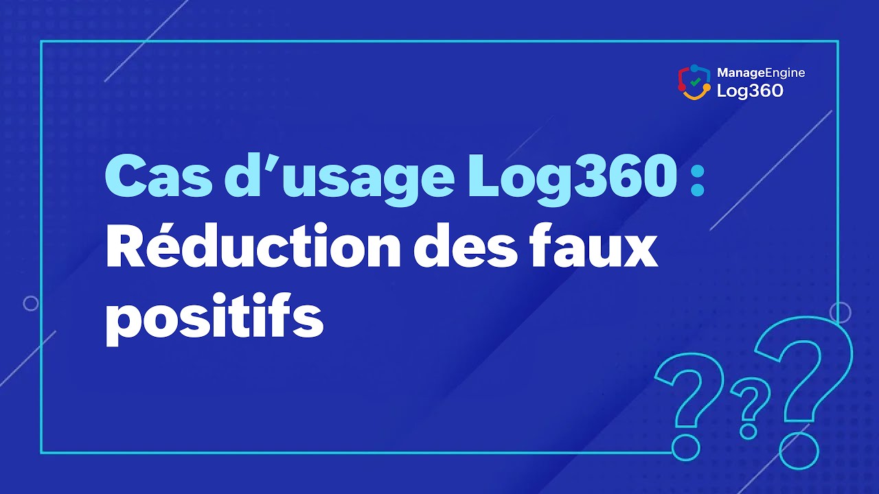 Cas d’usage Log360 : Réduction des faux positifs