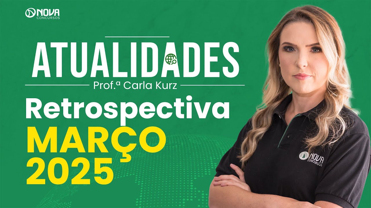ATUALIDADES PARA CONCURSOS - RETROSPECTIVA DE MARÇO 2025