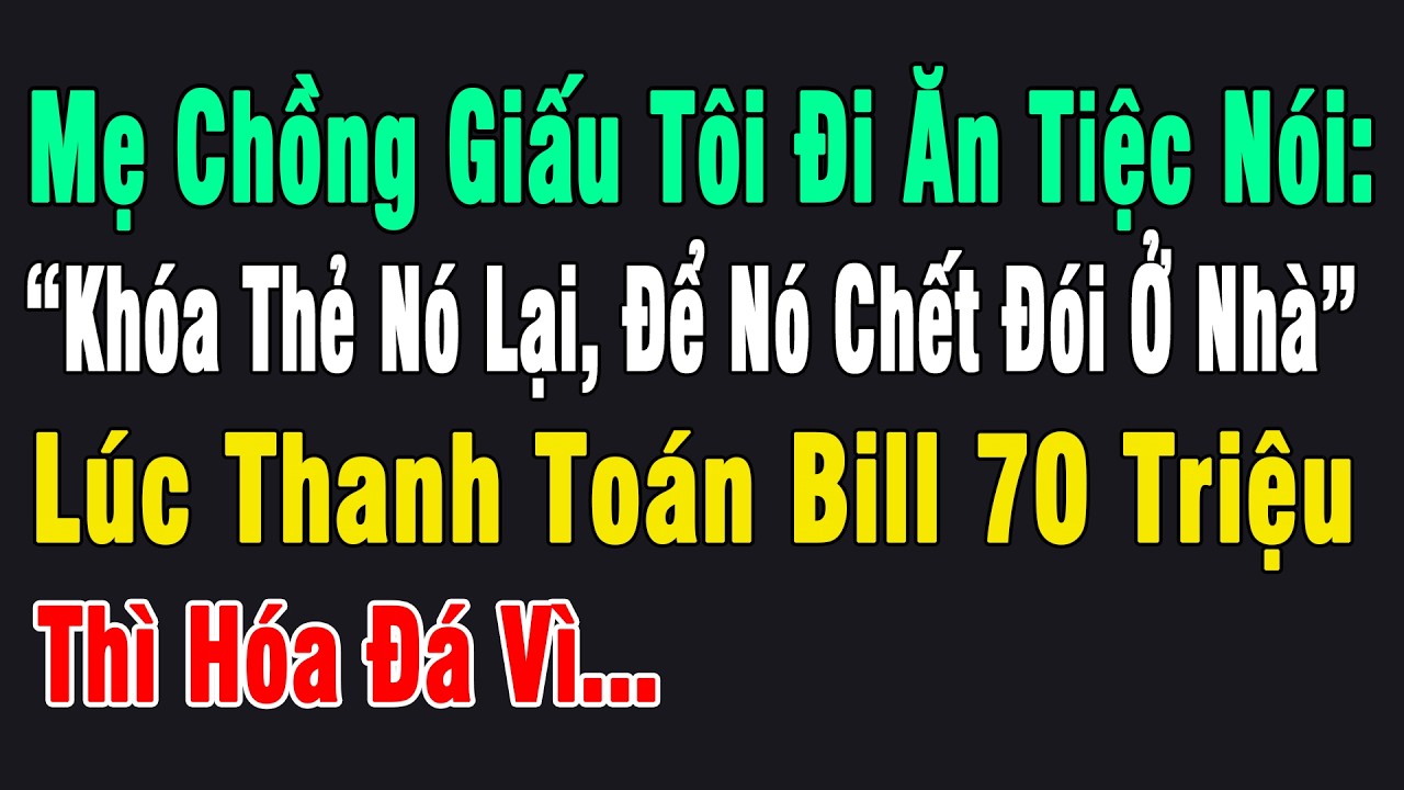 Mẹ Ck Giấu Đi Ăn Tiệc Nói: “Khóa Thẻ Nó Lại, Để Nó Chết Đói ỞNhà”. Lúc Thanh Toán 70Tr Thì Hóa Đá Vì