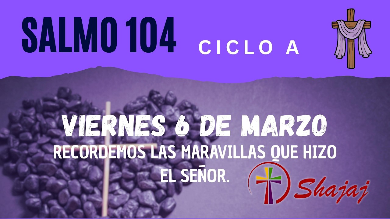 Salmo 104-Viernes 6 de Marzo- Recordemos las maravillas que hizo el Señor.  - ciclo A - SHAJAJ