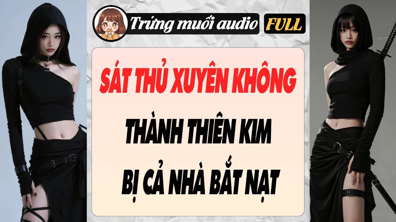 Full audio | SÁT THỦ XUYÊN KHÔNG THÀNH THIÊN KIM BỊ CẢ NHÀ BẮT NẠT | Trứng Muối Audio