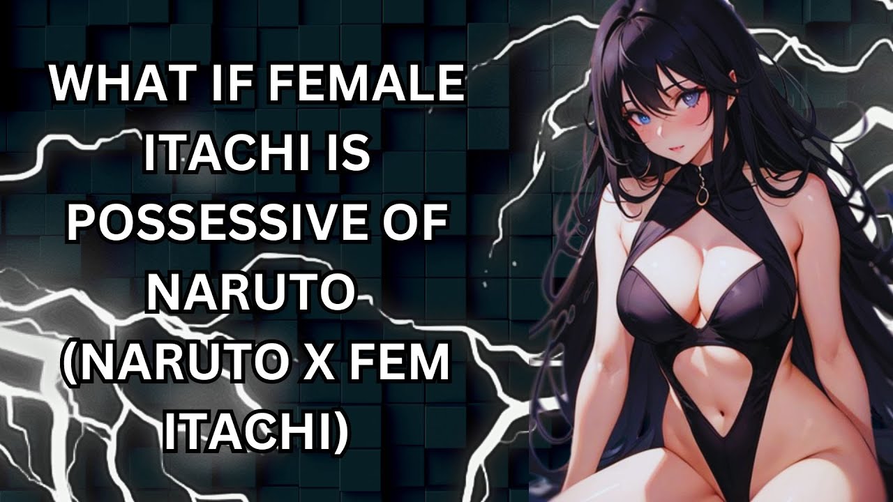 WHAT IF FEMALE ITACHI IS POSSESSIVE OF NARUTO (NARUTO X FEM ITACHI)