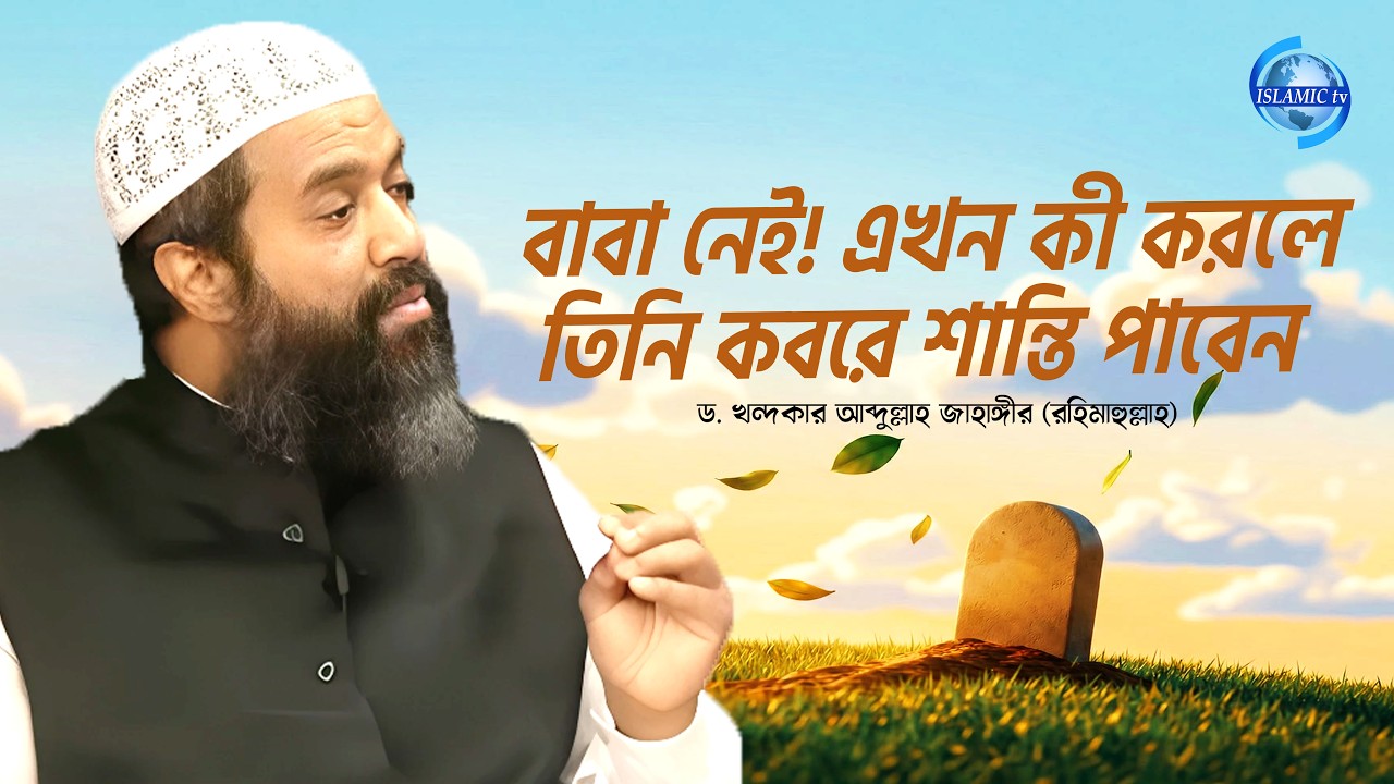 বাবা নেই! এখন কী করলে তিনি কবরে শান্তি পাবেন? ড. খন্দকার আব্দুল্লাহ জাহাঙ্গীর (রহিমাহুল্লাহ)