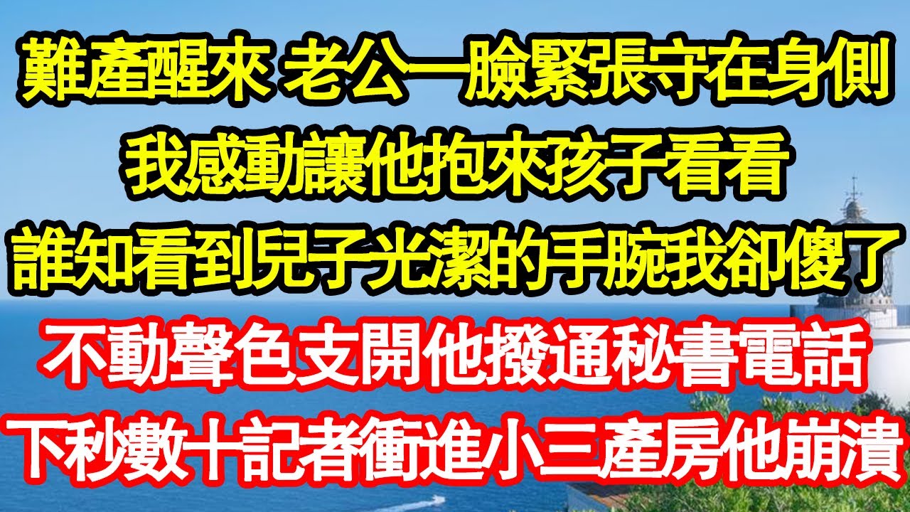 難產醒來 老公一臉緊張守在身側，我感動讓他抱來孩子看看，誰知看到兒子光潔的手腕我卻傻了，不動聲色支開他撥通秘書電話，下秒數十記者衝進小三產房他崩潰真情故事會||老年故事||情感需求||愛情||家庭