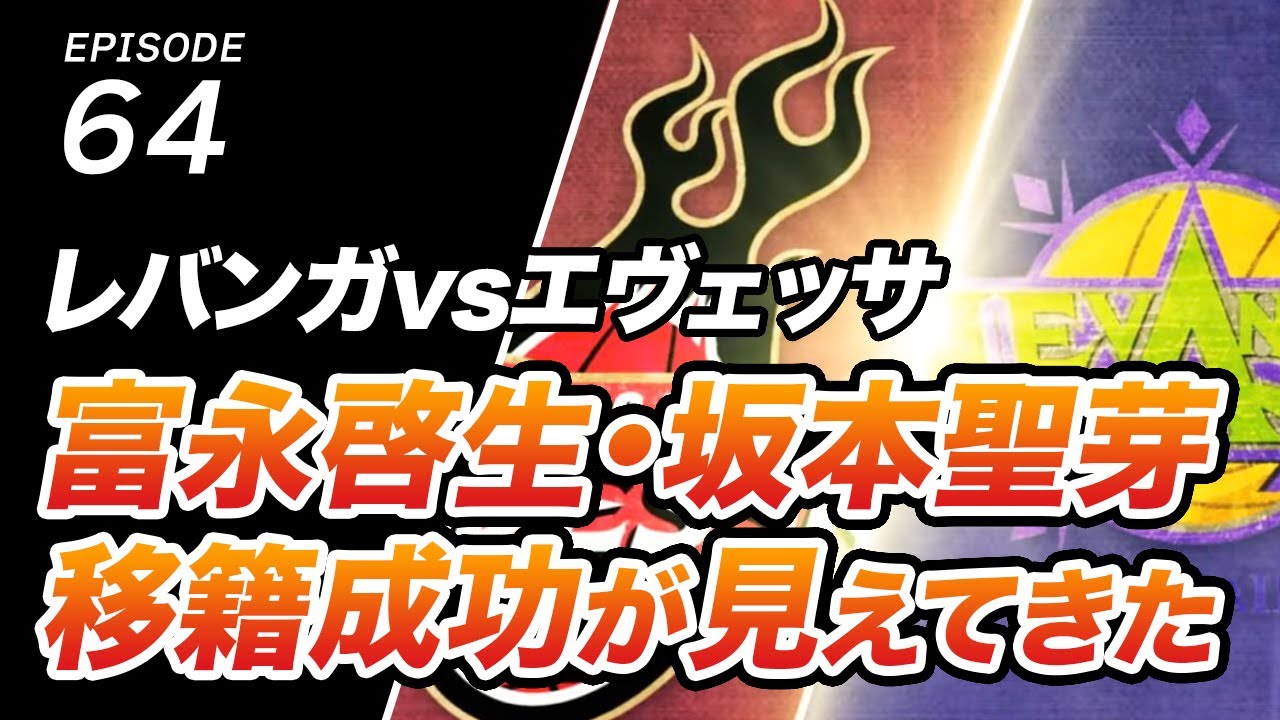 ep64. 富永啓生・坂本聖芽の移籍成功組が見えてきた!?レバンガvsエヴェッサ