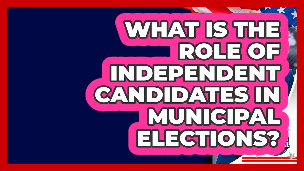 What Is The Role Of Independent Candidates In Municipal Elections? - Election Central Channel