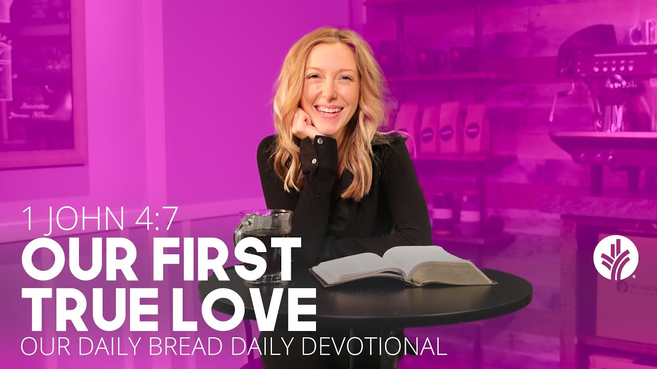 Our First True Love | 1 John 4:7 |Our Daily Bread Video Devotional