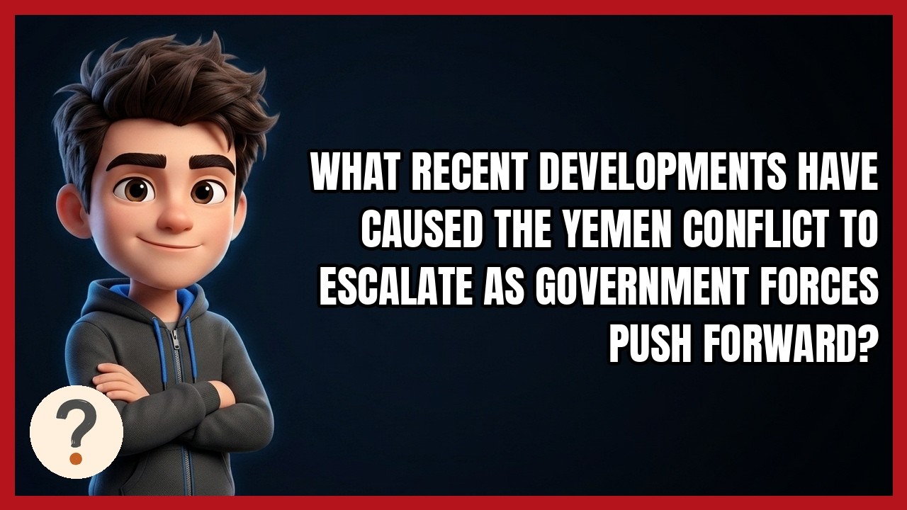 What Recent Developments Have Caused the Yemen Conflict to Escalate as Government Forces Push Forwar