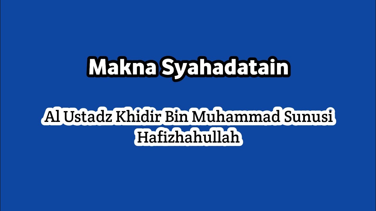 Makna Syahadatain - Al Ustadz Khidir Bin Muhammad Sunusi Hafizhahullah