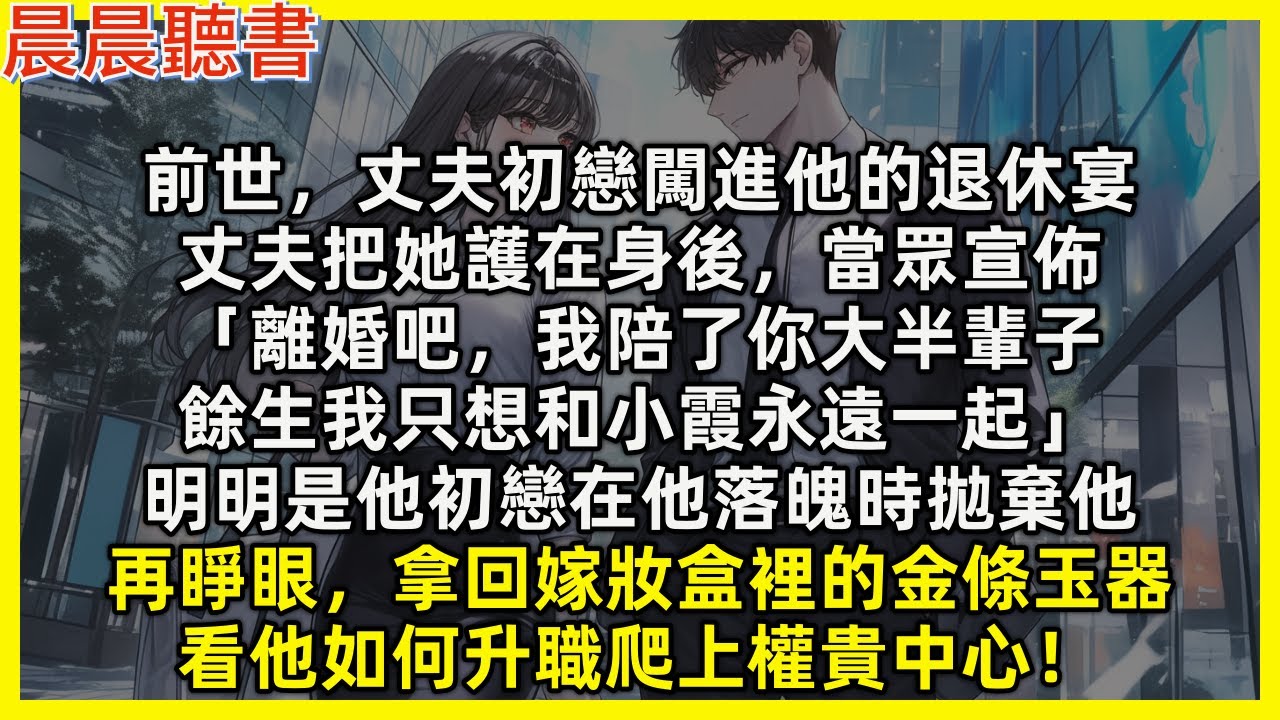 再睜眼，拿回嫁妝盒裡的金條玉器，看他如何升職爬上權貴中心！前世，退休宴上丈夫把初戀護在身後，當眾宣佈「離婚吧，我陪了你大半輩子，餘生我只想和小霞永遠一起」明明是他初戀在他落魄時拋棄他