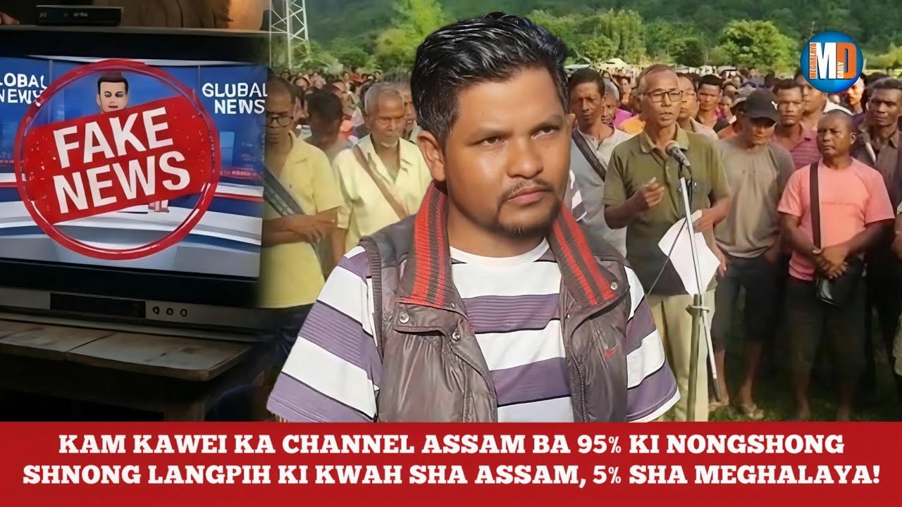 KAM KAWEI KA CHANNEL ASSAM BA 95% KI NONGSHONGSHNONG LANGPIH KI KWAH SHA ASSAM, 5% SHA MEGHALAYA!