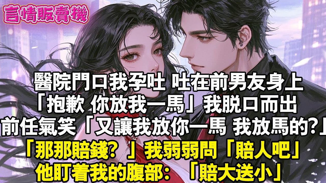 醫院門口我孕吐，吐在前男友身上。「抱歉，你放我一馬」我脫口而出。前任氣笑「又讓我放你一馬，我放馬的?」我弱弱問「那我賠錢？」「賠人吧」他盯著我的腹部：「賠大送小」#霸總 #情感 #完結 #甜寵