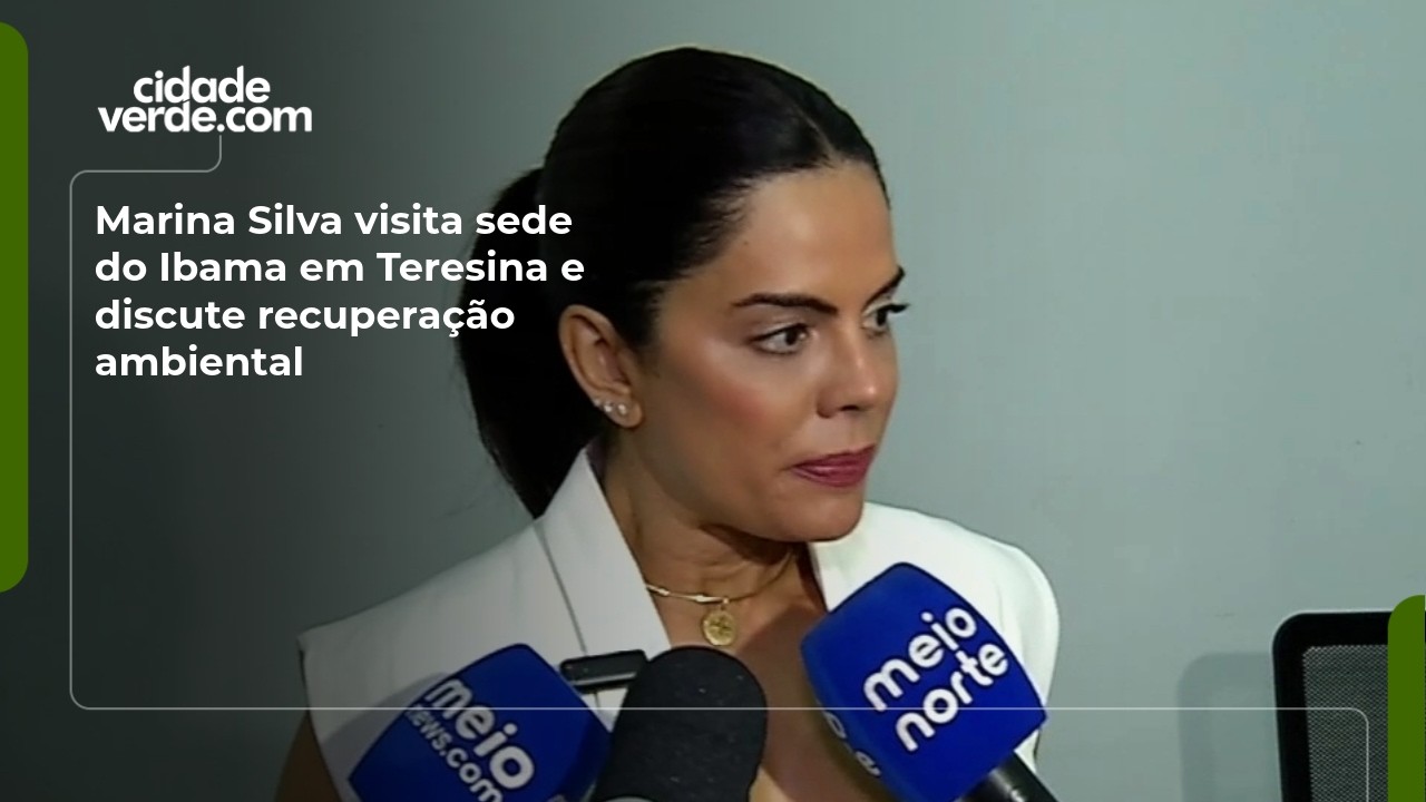 Marina Silva visita sede do Ibama em Teresina e discute recuperação ambiental