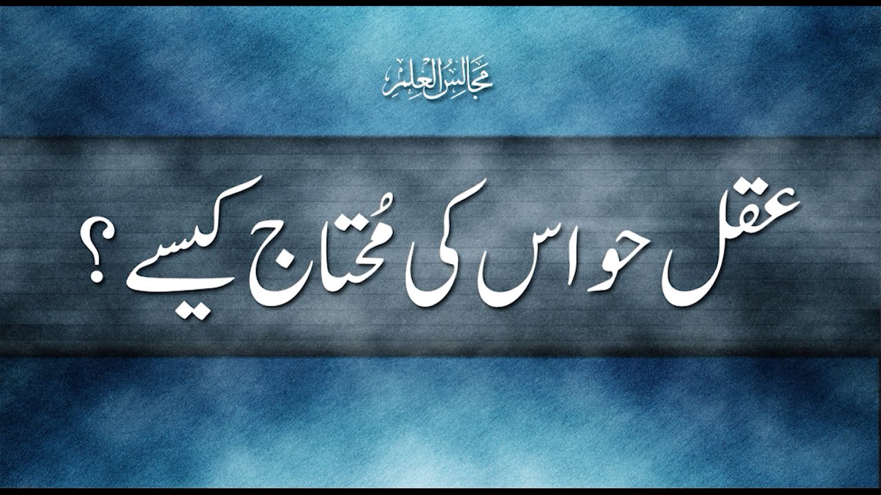 Aqal Hawaas Ki Muhtaaj Kaisy? | عقل حواس کی محتاج کیسے؟