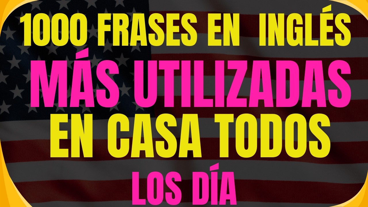 1000 FRASES EN INGLÉS MÁS UTILIZADAS EN CASA CADA DÍA