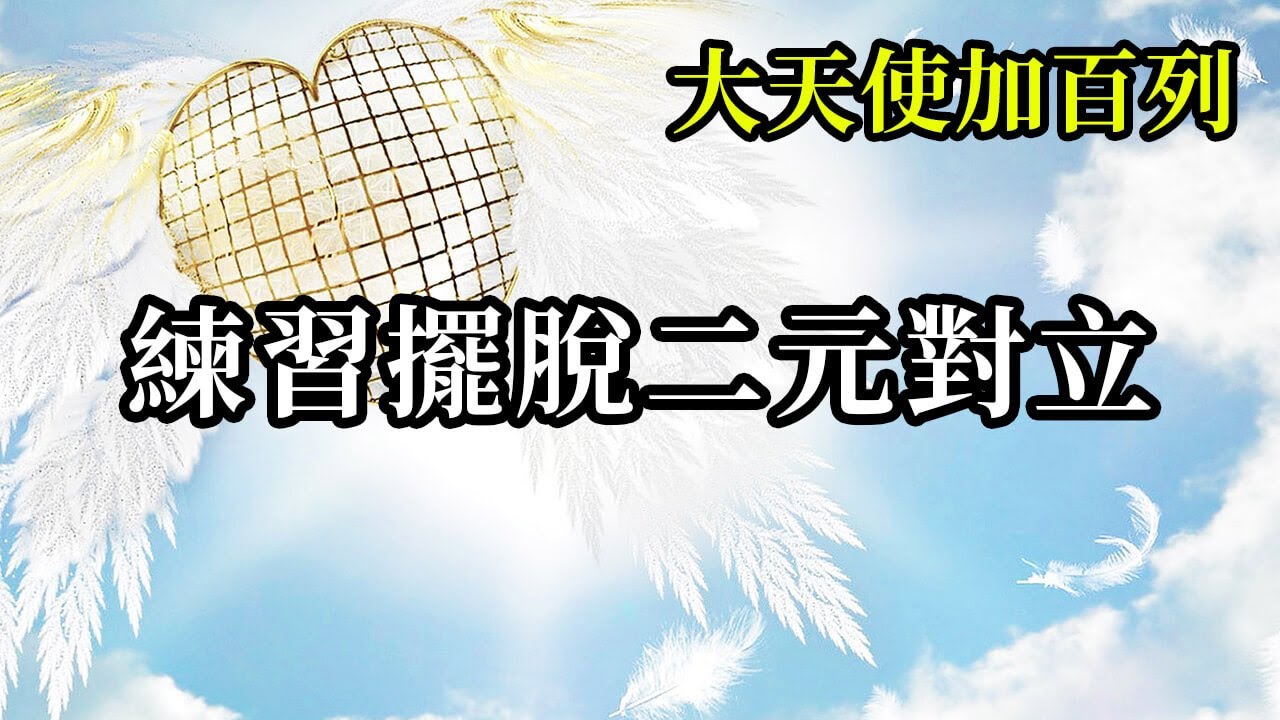 練習擺脫二元對立《大天使加百列》存在於你們周遭的人事物沒有絕對的對與錯，是與非，它會因為每個當事者的主觀意識呈現出每個人對那個事件的觀點和行為模式