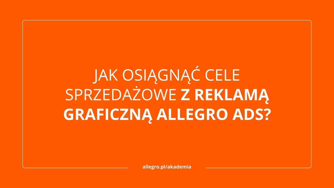 Jak osiągnąć cele sprzedażowe z reklamą graficzną Allegro Ads? [zapis webinaru]