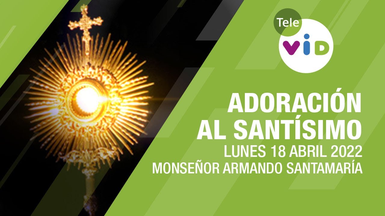 Adoraci&oacute;n al Sant&iacute;simo 🙏 Lunes 18 Abril de 2022, Monse&ntilde;or Armando Santamar&iacute;a - Tele VID