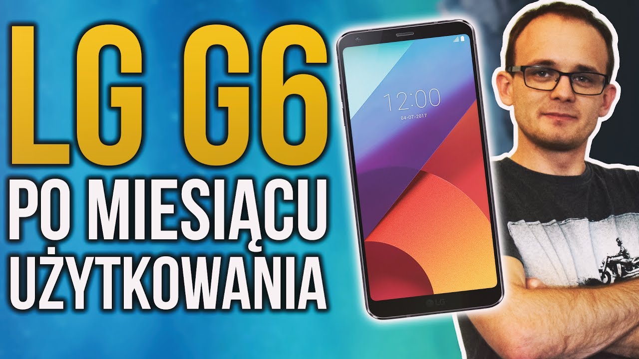 LG G6 - Po miesiącu użytkowania. Warto?