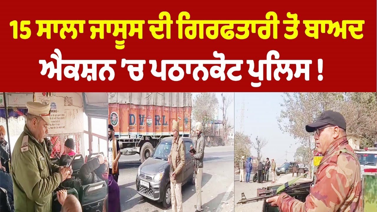 15 ਸਾਲਾ ਜਾਸੂਸ ਦੀ ਗ੍ਰਿਫਤਾਰੀ ਤੋਂ ਬਾਅਦ ਐਕਸ਼ਨ ’ਚ ਪਠਾਨਕੋਟ ਪੁਲਿਸ !