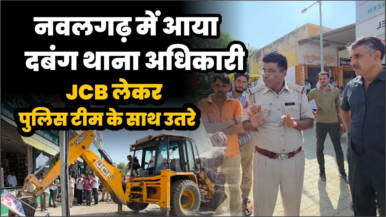 नवलगढ़ में आया दबंग थाना अधिकारी, JCB लेकर पुलिस टीम के साथ उतरे अतिक्रमण के खिलाफ 