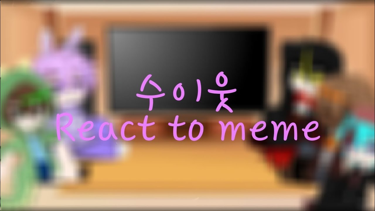 수이웃 React to meme {출처 설명창}