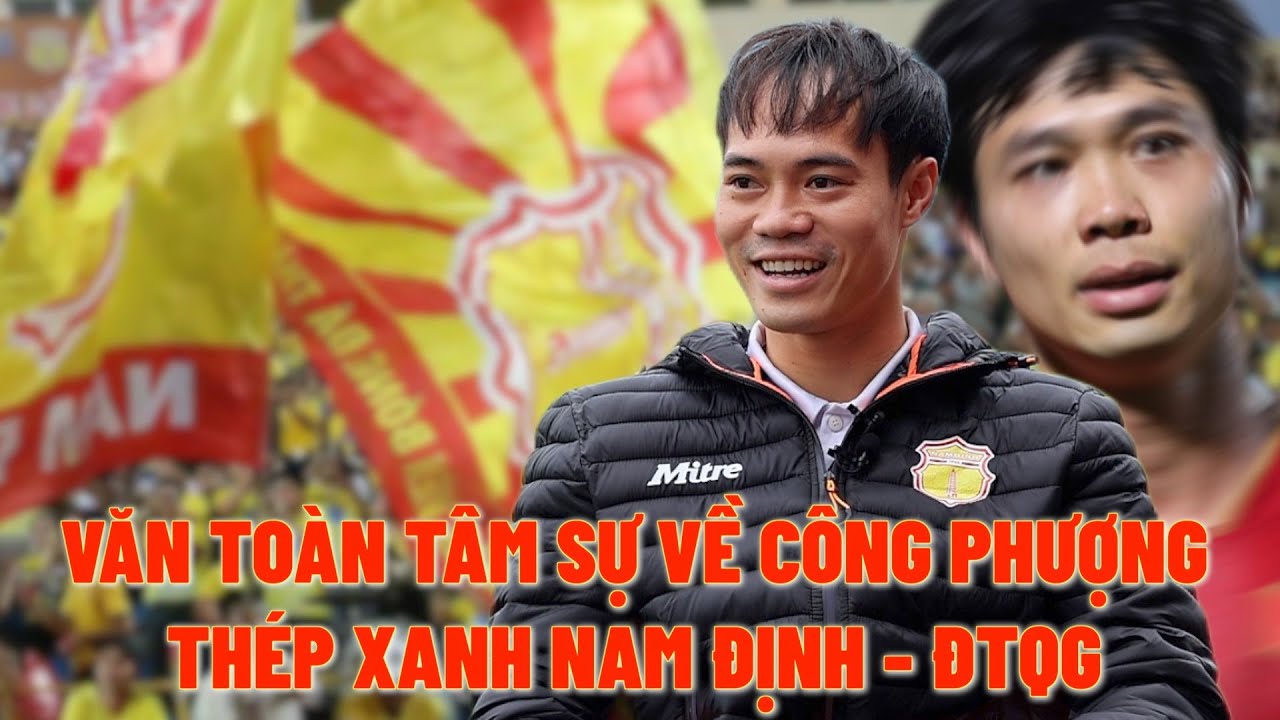 Văn Toàn nói về Công Phượng - Thép Xanh Nam Định - Đội tuyển Việt Nam & vô địch V-League