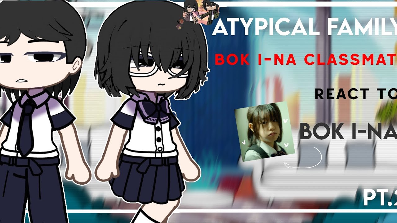 Atypical Family || Bok I-Na classmate react to Bok I-Na || Part 2/?