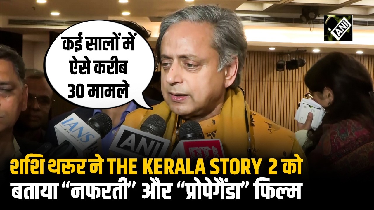 यहां-वहां के मामलों से Propaganda नहीं फैलाना चाहिए: Film ‘The Kerala Story 2’ पर Shashi Tharoor