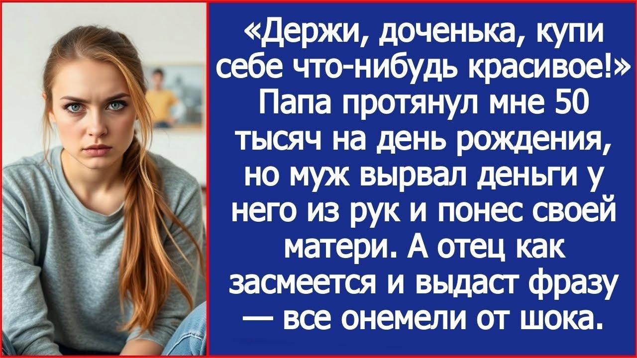 Папа протянул мне деньги на день рождения, но муж вырвал деньги у него из рук и понес своей мате