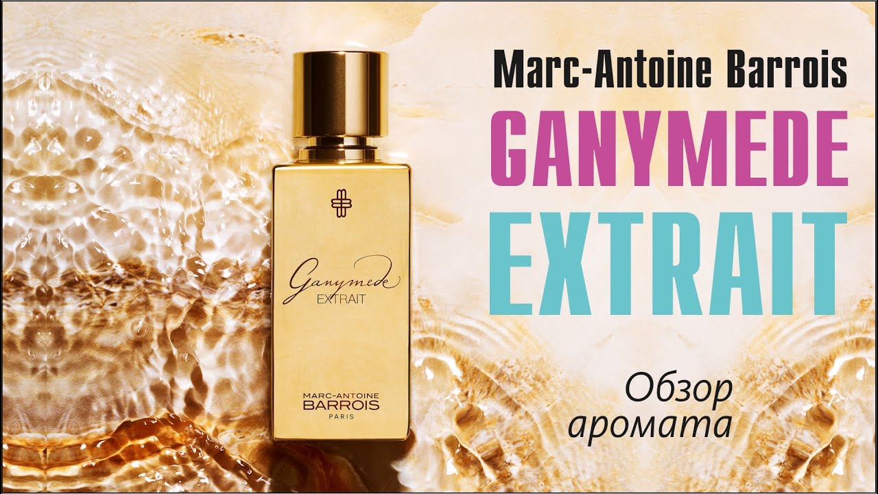 Marc-Antoine Barrois Ganymede Extrait &mdash; Обзор и сравнение с Ganymede EDP, B683 Extrait