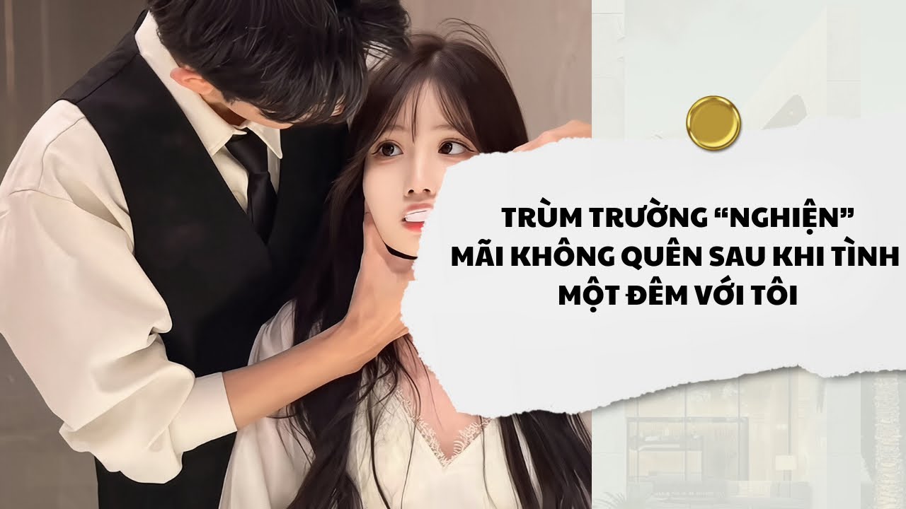 [Audio] Trùm Trường Nghiện Mãi Không Quên Sau Khi Tình Một Đêm Với Tôi | Mắc Cỡ Audio 