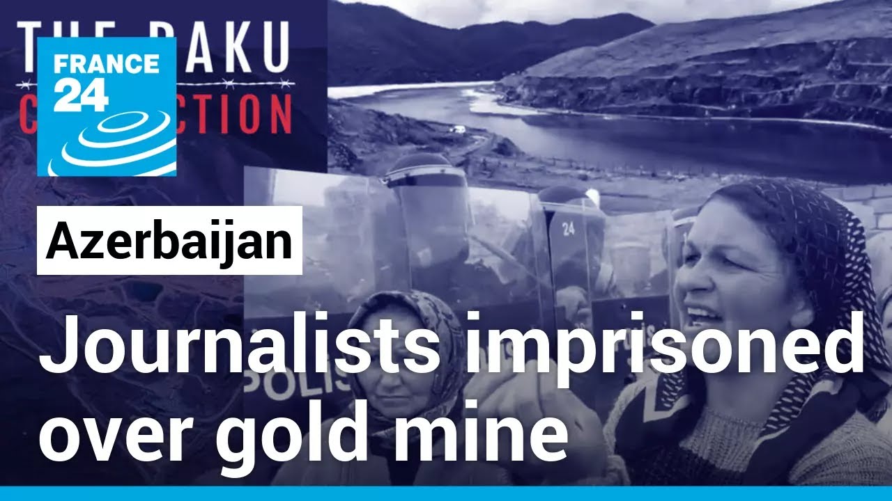 In Azerbaijan, 5 journalists imprisoned over UK-based gold mine accused of pollution &bull; FRANCE 24